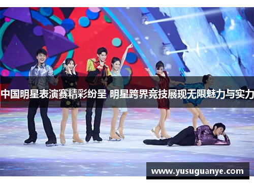中国明星表演赛精彩纷呈 明星跨界竞技展现无限魅力与实力