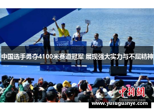 中国选手勇夺4100米赛道冠军 展现强大实力与不屈精神