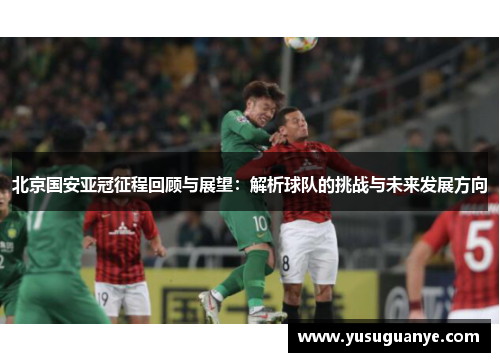 北京国安亚冠征程回顾与展望：解析球队的挑战与未来发展方向