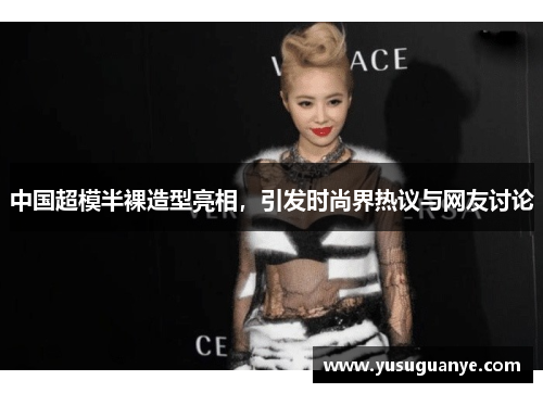 中国超模半裸造型亮相，引发时尚界热议与网友讨论