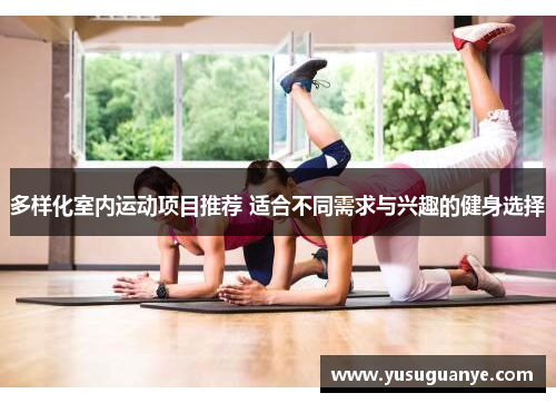 多样化室内运动项目推荐 适合不同需求与兴趣的健身选择