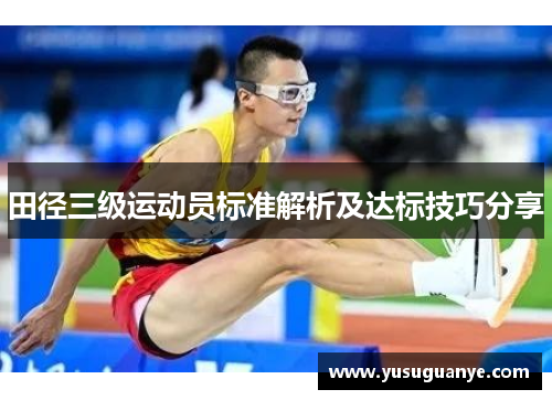 田径三级运动员标准解析及达标技巧分享