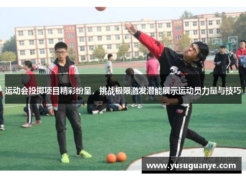 运动会投掷项目精彩纷呈，挑战极限激发潜能展示运动员力量与技巧