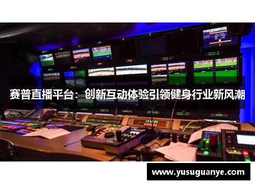 赛普直播平台：创新互动体验引领健身行业新风潮