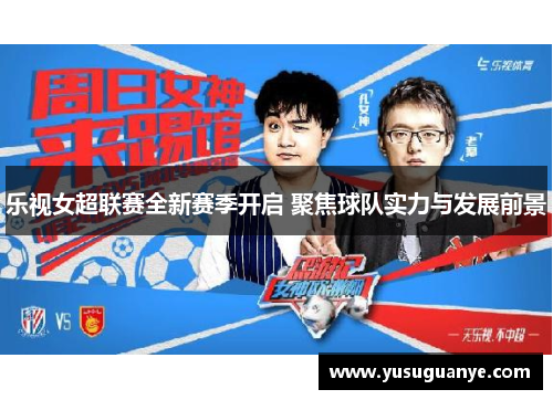 乐视女超联赛全新赛季开启 聚焦球队实力与发展前景