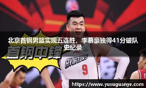 北京首钢男篮实现五连胜，李慕豪独得41分破队史纪录