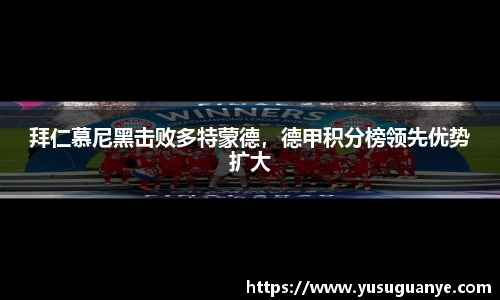 拜仁慕尼黑击败多特蒙德，德甲积分榜领先优势扩大