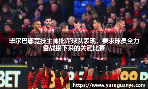 毕尔巴鄂竞技主帅批评球队表现，要求球员全力备战接下来的关键比赛