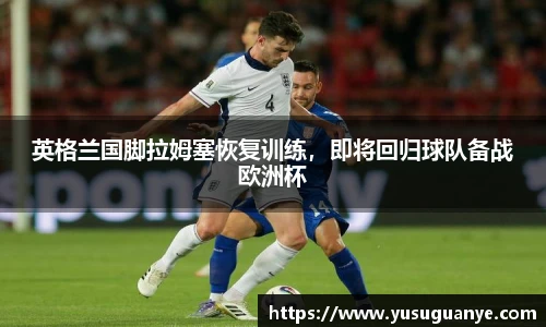 英格兰国脚拉姆塞恢复训练，即将回归球队备战欧洲杯