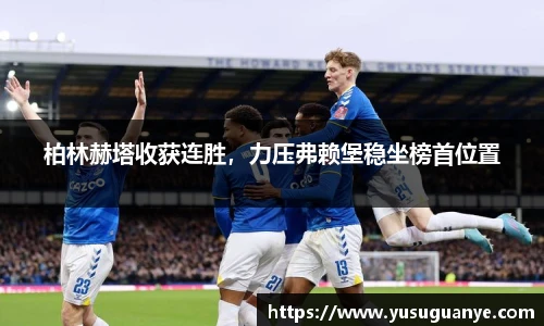 柏林赫塔收获连胜，力压弗赖堡稳坐榜首位置