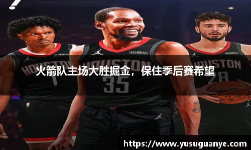 火箭队主场大胜掘金，保住季后赛希望