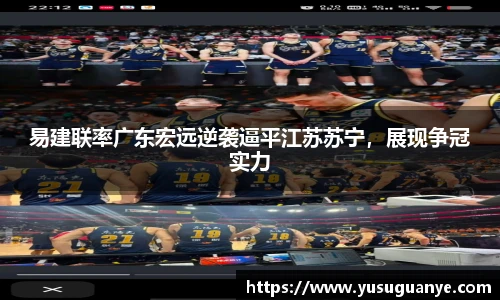 易建联率广东宏远逆袭逼平江苏苏宁，展现争冠实力