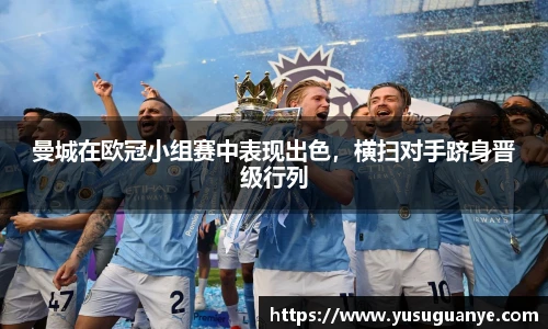 曼城在欧冠小组赛中表现出色，横扫对手跻身晋级行列