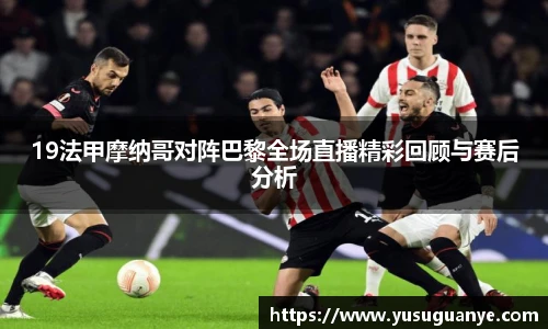 19法甲摩纳哥对阵巴黎全场直播精彩回顾与赛后分析