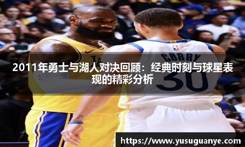 2011年勇士与湖人对决回顾：经典时刻与球星表现的精彩分析