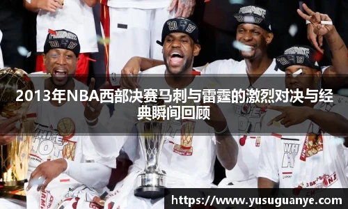 2013年NBA西部决赛马刺与雷霆的激烈对决与经典瞬间回顾