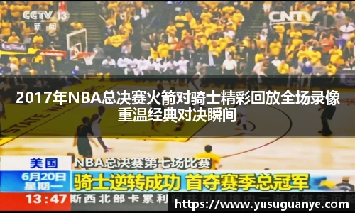 2017年NBA总决赛火箭对骑士精彩回放全场录像重温经典对决瞬间
