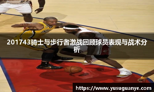 201743骑士与步行者激战回顾球员表现与战术分析