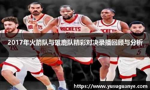 2017年火箭队与雄鹿队精彩对决录播回顾与分析