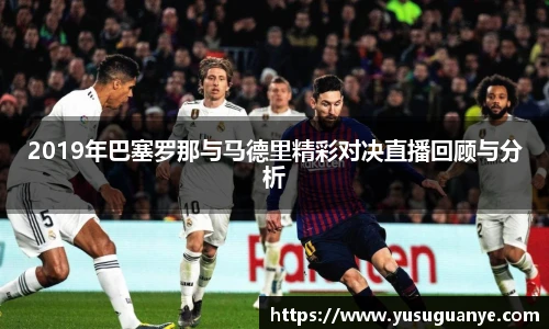 2019年巴塞罗那与马德里精彩对决直播回顾与分析