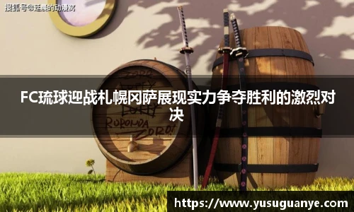 FC琉球迎战札幌冈萨展现实力争夺胜利的激烈对决