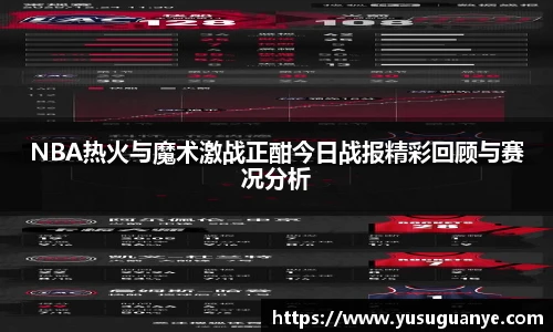 NBA热火与魔术激战正酣今日战报精彩回顾与赛况分析