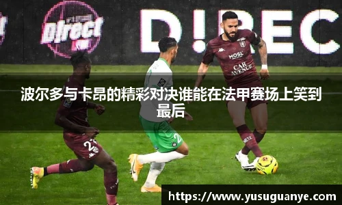 波尔多与卡昂的精彩对决谁能在法甲赛场上笑到最后
