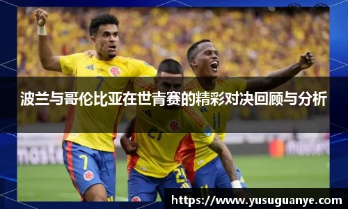 波兰与哥伦比亚在世青赛的精彩对决回顾与分析