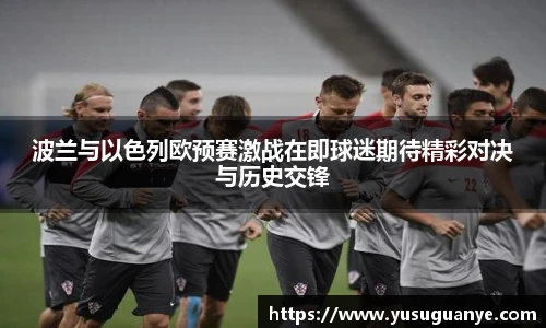 波兰与以色列欧预赛激战在即球迷期待精彩对决与历史交锋