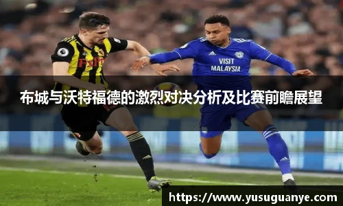 布城与沃特福德的激烈对决分析及比赛前瞻展望