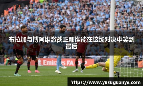 布拉加与博阿维激战正酣谁能在这场对决中笑到最后