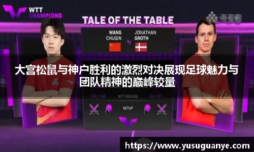 大宫松鼠与神户胜利的激烈对决展现足球魅力与团队精神的巅峰较量