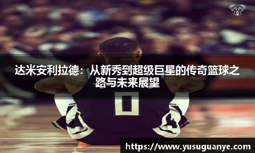 达米安利拉德：从新秀到超级巨星的传奇篮球之路与未来展望