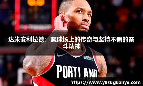 达米安利拉德：篮球场上的传奇与坚持不懈的奋斗精神